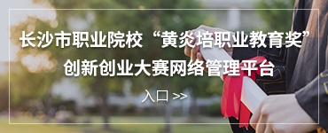 長沙市職業院校“黃炎培職業教育獎”創新創業大賽網絡管理平臺